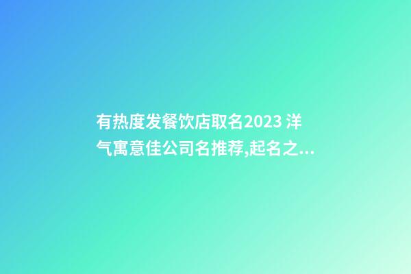 有热度发餐饮店取名2023 洋气寓意佳公司名推荐,起名之家-第1张-公司起名-玄机派